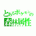 とあるポケモンの森林属性（みずタイプ）