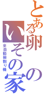 とある卵のいその家（全自動卵割り機）