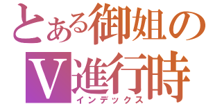 とある御姐のＶ進行時（インデックス）