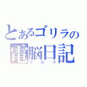 とあるゴリラの電脳日記（ブログ）