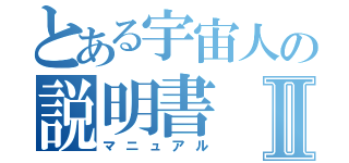 とある宇宙人の説明書Ⅱ（マニュアル）