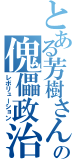 とある芳樹さんの傀儡政治（レボリューション）