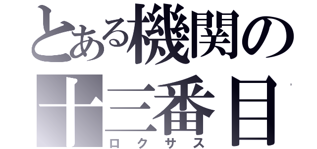 とある機関の十三番目（ロクサス）