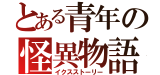 とある青年の怪異物語（イクスストーリー）