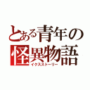 とある青年の怪異物語（イクスストーリー）