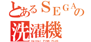 とあるＳＥＧＡの洗濯機（ｍａｉｍａｉ ＰＩＮＫ ＰＬＵＳ）