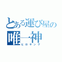 とある運び屋の唯一神（ヒロキング）