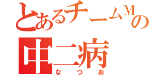 とあるチームＭの中二病（なつお）