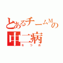 とあるチームＭの中二病（なつお）