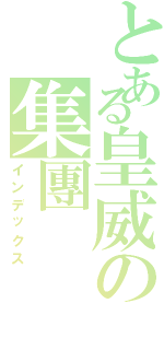 とある皇威の集團（インデックス）