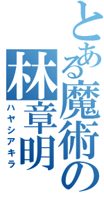 とある魔術の林章明（ハヤシアキラ）