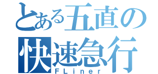 とある五直の快速急行（ＦＬｉｎｅｒ）