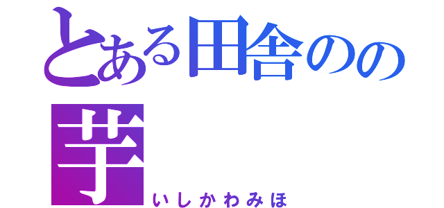 とある田舎のの芋（いしかわみほ）