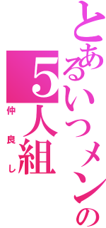 とあるいつメンの５人組（仲良し）