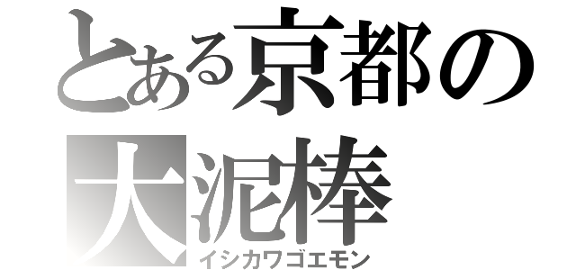 とある京都の大泥棒（イシカワゴエモン）