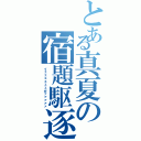 とある真夏の宿題駆逐（イェェェェェェガァァァァァ）