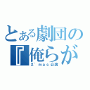 とある劇団の『俺らが最強！！』（Ｘ\'ｍａｓ公演）