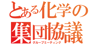 とある化学の集団協議（グループミーティング）