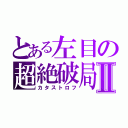 とある左目の超絶破局Ⅱ（カタストロフ）