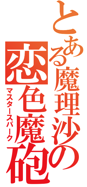 とある魔理沙の恋色魔砲（マスタースパーク）