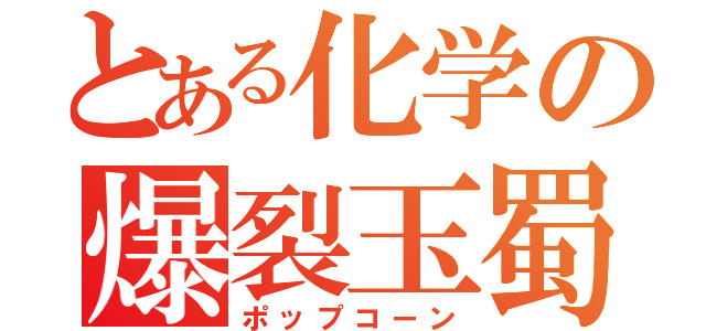 とある化学の爆裂玉蜀黍（ポップコーン）