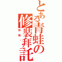 とある青蛙の修裝拜託（快點啦 ）