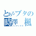 とあるブタの時澤 楓（インデックス）