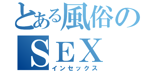 とある風俗のＳＥＸ（インセックス）