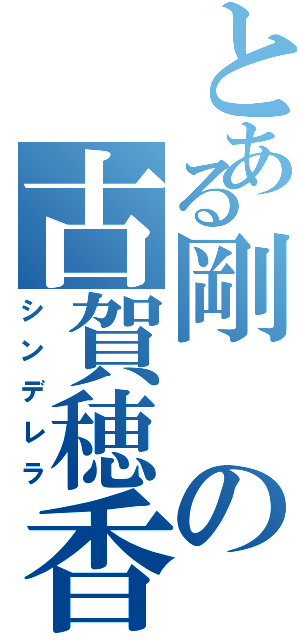 とある剛の古賀穂香（シンデレラ）