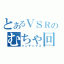 とあるＶＳＲのむちゃ回（インデックス）