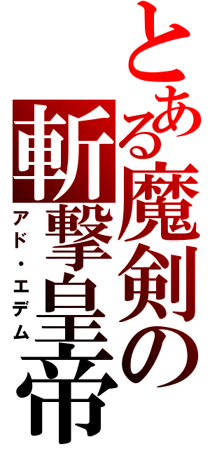 とある魔剣の斬撃皇帝（アド・エデム）