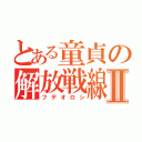 とある童貞の解放戦線Ⅱ（フデオロシ）