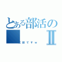 とある部活のⅡ（冗談ですｗ）