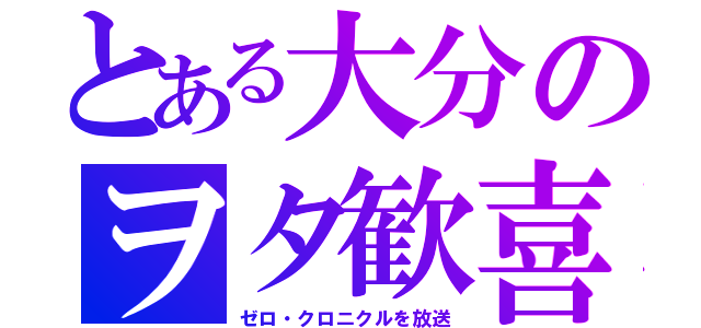 とある大分のヲタ歓喜（ゼロ・クロニクルを放送）