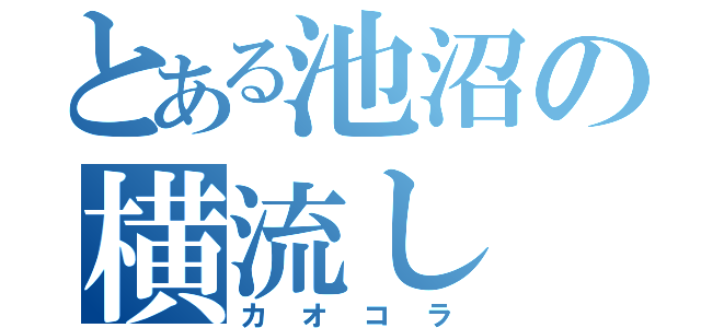 とある池沼の横流し（カオコラ）