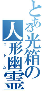 とある光箱の人形幽霊（ロトム）