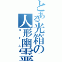 とある光箱の人形幽霊（ロトム）