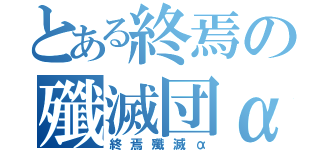 とある終焉の殲滅団α（終焉殲滅α）