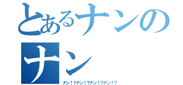 とあるナンのナン（ナン！？ナン！？ナン！？ナン！？）