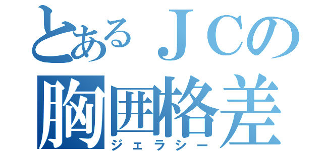 とあるＪＣの胸囲格差（ジェラシー）