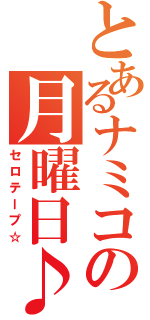 とあるナミコの月曜日♪（セロテープ☆）