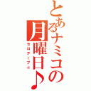 とあるナミコの月曜日♪（セロテープ☆）