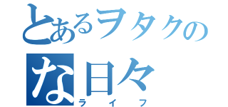 とあるヲタクのな日々（ライフ）