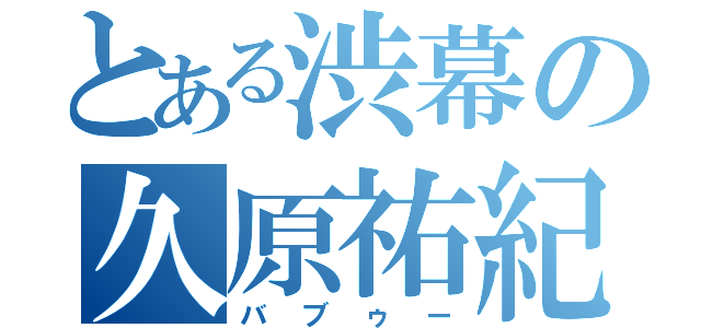 とある渋幕の久原祐紀（バブゥー）