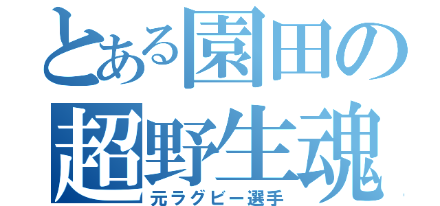 とある園田の超野生魂（元ラグビー選手）