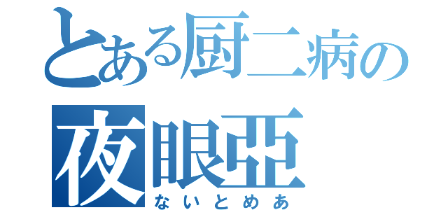 とある厨二病の夜眼亞（ないとめあ）