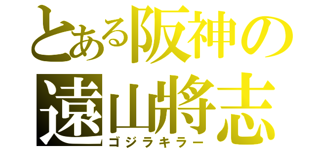 とある阪神の遠山將志（ゴジラキラー）