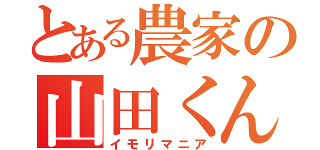 とある農家の山田くん（イモリマニア）