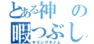 とある神の暇つぶし（キリングタイム）