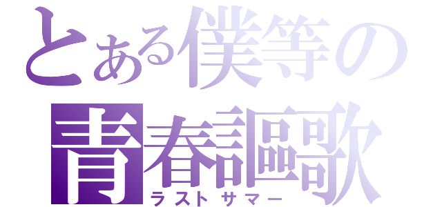 とある僕等の青春謳歌（ラストサマー）